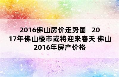 2016佛山房价走势图   2017年佛山楼市或将迎来春天 佛山2016年房产价格